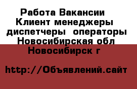 Работа Вакансии - Клиент-менеджеры, диспетчеры, операторы. Новосибирская обл.,Новосибирск г.